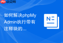 如何解决phpMyAdmin执行带有注释块的SQL脚本时解析失败？
