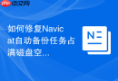 如何修复Navicat自动备份任务占满磁盘空间的异常问题？