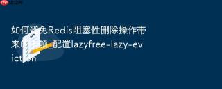如何避免redis阻塞性删除操作带来的卡顿_配置lazyfree-lazy-eviction
