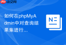 如何在phpMyAdmin中对查询结果集进行二次筛选和快速排序？