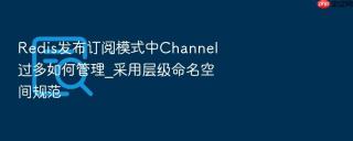 redis发布订阅模式中channel过多如何管理_采用层级命名空间规范