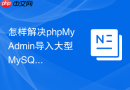 怎样解决phpMyAdmin导入大型MySQL数据库文件时超时的报错？