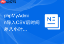 phpMyAdmin导入CSV后时间差八小时怎么办