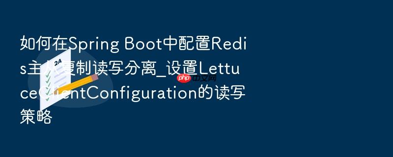 如何在spring boot中配置redis主从复制读写分离_设置lettuceclientconfiguration的读写策略