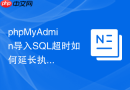 phpMyAdmin导入SQL超时如何延长执行时间