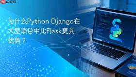为什么python django在大型项目中比flask更具优势?