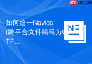如何统一Navicat跨平台文件编码为UTF-8