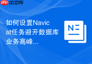 如何设置Navicat任务避开数据库业务高峰