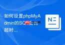 如何设置phpMyAdmin的SQL查询超时时间