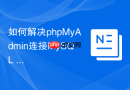 如何解决phpMyAdmin连接MySQL 8.0认证失败