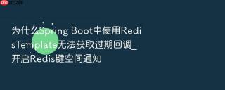 为什么Spring Boot中使用RedisTemplate无法获取过期回调_开启Redis键空间通知