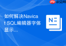 如何解决Navicat SQL编辑器字体显示异常