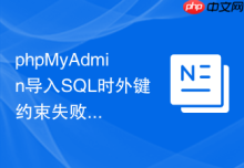 phpMyAdmin导入SQL时外键约束失败如何处理