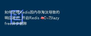 如何处理redis因内存淘汰导致的响应延迟_开启redis 4.0+的lazyfree异步删除