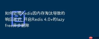 如何处理Redis因内存淘汰导致的响应延迟_开启Redis 4.0+的lazyfree异步删除