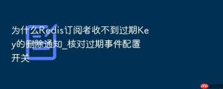 为什么redis订阅者收不到过期key的删除通知_核对过期事件配置开关