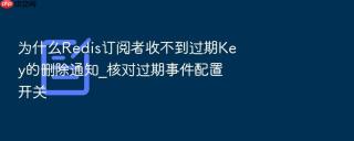 为什么Redis订阅者收不到过期Key的删除通知_核对过期事件配置开关