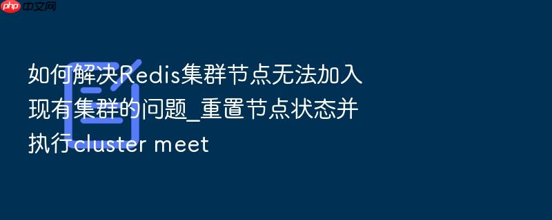 如何解决redis集群节点无法加入现有集群的问题_重置节点状态并执行cluster meet