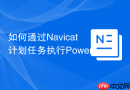 如何通过Navicat计划任务执行PowerShell脚本