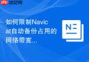 如何限制Navicat自动备份占用的网络带宽