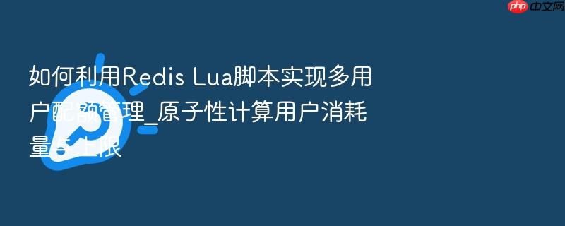 如何利用redis lua脚本实现多用户配额管理_原子性计算用户消耗量与上限