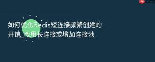 如何优化Redis短连接频繁创建的开销_改用长连接或增加连接池