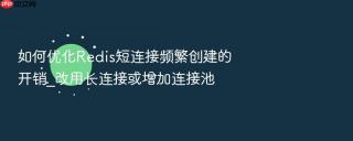 如何优化redis短连接频繁创建的开销_改用长连接或增加连接池