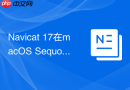 Navicat 17在macOS Sequoia中闪退如何修复