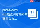 phpMyAdmin日期查询结果不准确怎么办