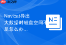 Navicat导出大数据时磁盘空间不足怎么办