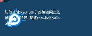如何处理redis由于连接空闲过长被防火墙断开_配置tcp-keepalive参数