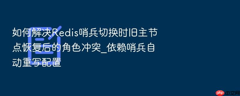 如何解决redis哨兵切换时旧主节点恢复后的角色冲突_依赖哨兵自动重写配置