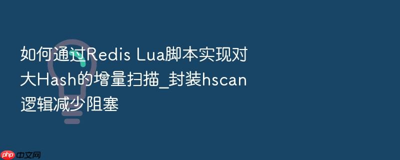 如何通过redis lua脚本实现对大hash的增量扫描_封装hscan逻辑减少阻塞