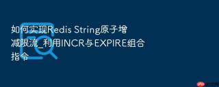 如何实现Redis String原子增减限流_利用INCR与EXPIRE组合指令