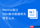 Navicat通过SSH备份数据库失败怎么办