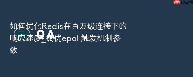 如何优化redis在百万级连接下的响应速度_调优epoll触发机制参数