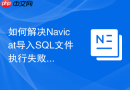 如何解决Navicat导入SQL文件执行失败的问题