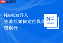 Navicat导入失败后如何定位具体错误行