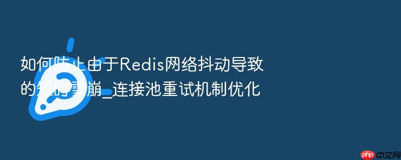 如何防止由于redis网络抖动导致的短时雪崩_连接池重试机制优化