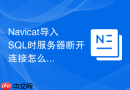 Navicat导入SQL时服务器断开连接怎么办