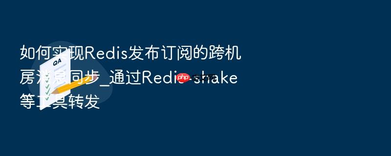 如何实现redis发布订阅的跨机房消息同步_通过redis-shake等工具转发
