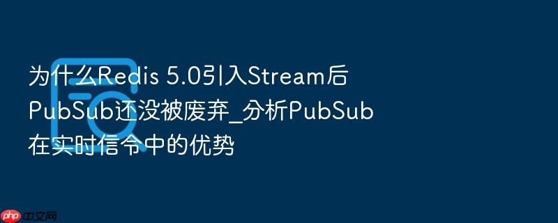 为什么redis 5.0引入stream后pubsub还没被废弃_分析pubsub在实时信令中的优势