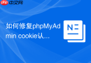如何修复phpMyAdmin cookie认证循环登录