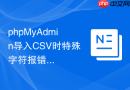 phpMyAdmin导入CSV时特殊字符报错怎么办