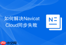 如何解决Navicat Cloud同步失败