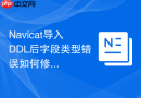 Navicat导入DDL后字段类型错误如何修复