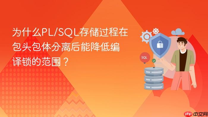 为什么pl/sql存储过程在包头包体分离后能降低编译锁的范围?