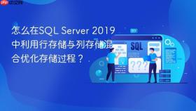 怎么在sql server 2019中利用行存储与列存储混合优化存储过程？
