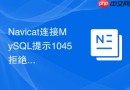 Navicat连接MySQL提示1045拒绝访问怎么办