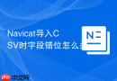 Navicat导入CSV时字段错位怎么办